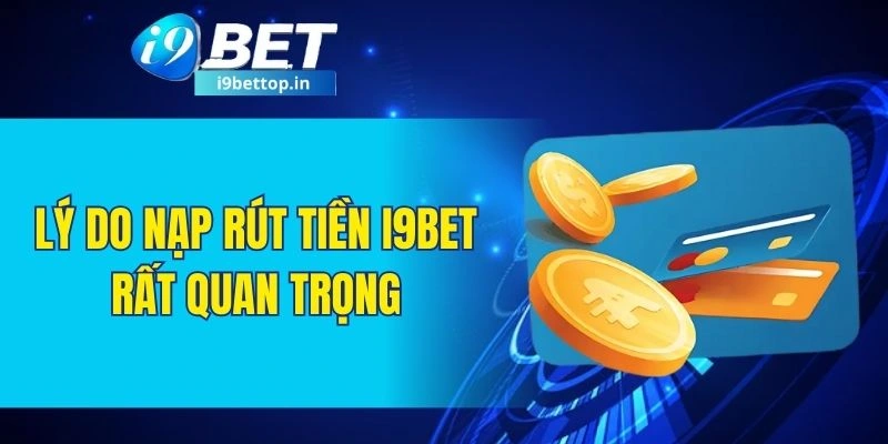 Lý do nạp rút tiền I9BET rất quan trọng